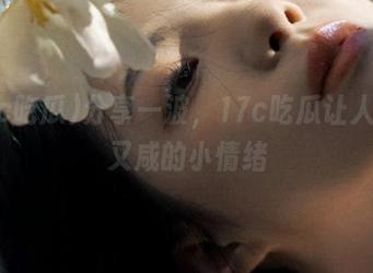 分享一波，17c吃瓜让人又甜又咸的小情绪