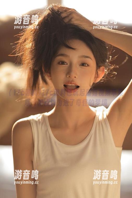 17c黑料 17c黑料也玩起蘑菇视频苹果版,差点以为进了奇怪的梦境