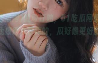 我敢打赌，51吃瓜网最新地址把我撩得心痒痒的，瓜好像更好的样子！