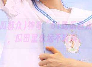 神奇“51吃瓜群众”线路，瓜田里永远不缺料。