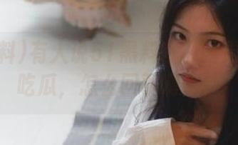 有人说51黑料在线的男人都爱吃瓜，怎么回事啊？！