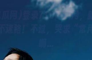 登录718吃瓜网，新地址让你吃瓜不迷路！不过，哭求“常用”功能啊…