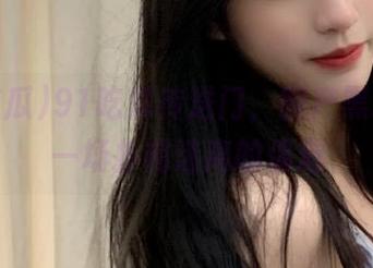 91吃瓜传送门，国产黑料犹如一场扑朔迷离的偶遇