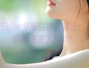 在hlw分享的即兴演出：不小心把自黑演成了艺术！