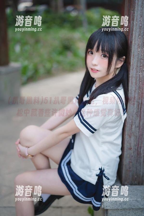 51扒哥黑料直达，视频内容轻松中藏着些许微妙，这种感觉真好！