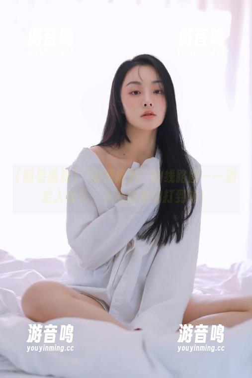 明星黑料 “明星黑料”的线路图——别走入误区,小心被脑洞打到来!