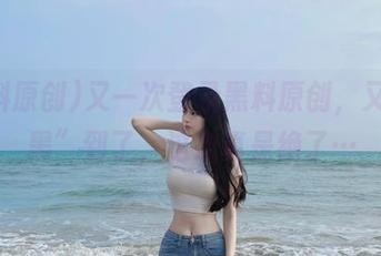 又一次登录黑料原创，又被“黑”到了，这次真是绝了…
